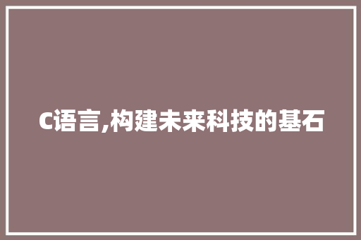 C语言,构建未来科技的基石