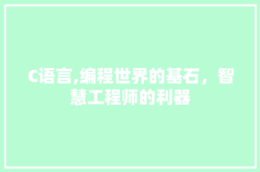 C语言,编程世界的基石，智慧工程师的利器