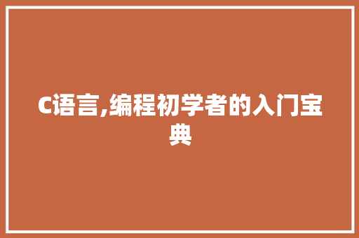 C语言,编程初学者的入门宝典