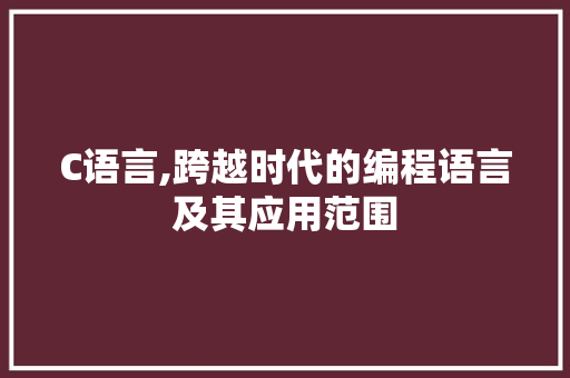C语言,跨越时代的编程语言及其应用范围