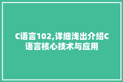C语言102,详细浅出介绍C语言核心技术与应用