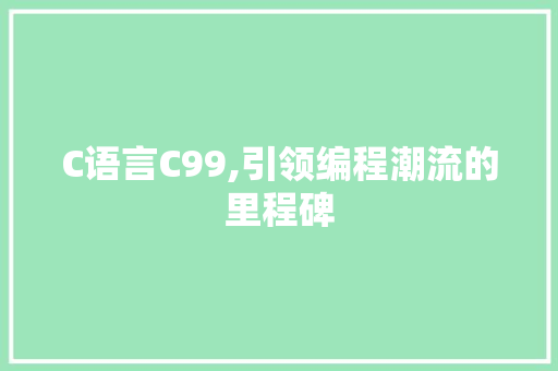 C语言C99,引领编程潮流的里程碑