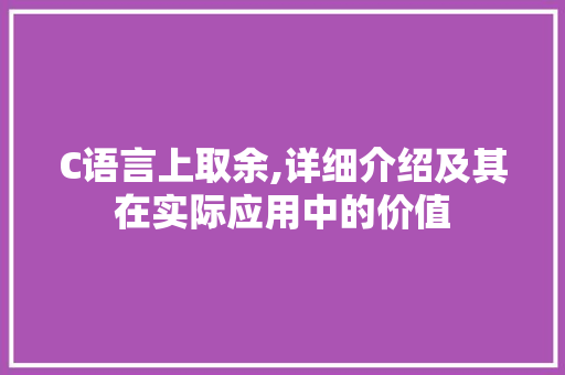 C语言上取余,详细介绍及其在实际应用中的价值