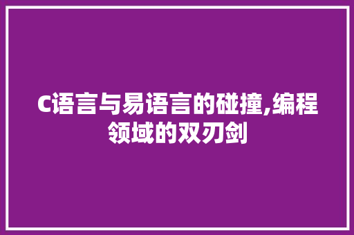 C语言与易语言的碰撞,编程领域的双刃剑 花朵知识