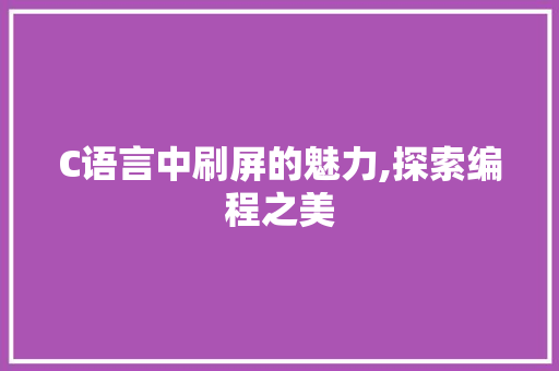 C语言中刷屏的魅力,探索编程之美