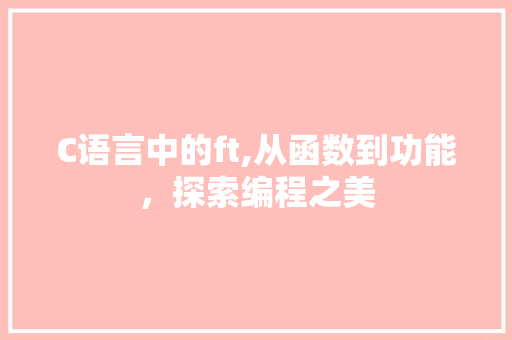 C语言中的ft,从函数到功能，探索编程之美