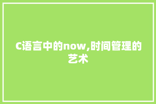 C语言中的now,时间管理的艺术 番茄种植技巧