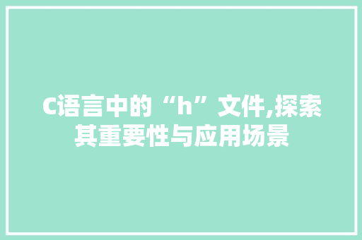 C语言中的“h”文件,探索其重要性与应用场景 番茄种植技巧