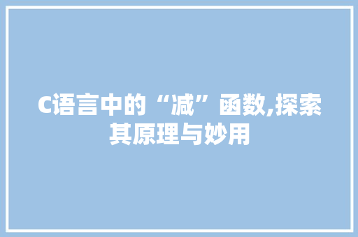 C语言中的“减”函数,探索其原理与妙用