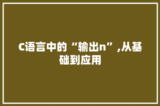 C语言中的“输出n”,从基础到应用 农业常识