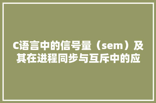 C语言中的信号量（sem）及其在进程同步与互斥中的应用 番茄种植技巧