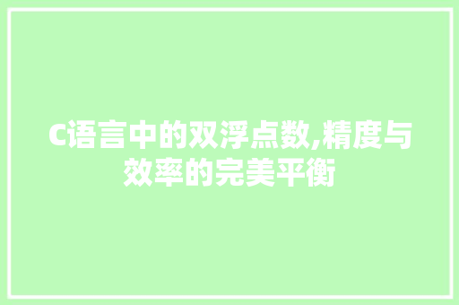 C语言中的双浮点数,精度与效率的完美平衡