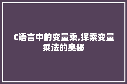 C语言中的变量乘,探索变量乘法的奥秘 土壤施肥