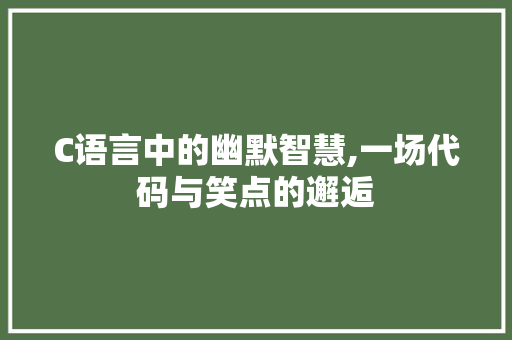 C语言中的幽默智慧,一场代码与笑点的邂逅 农业常识