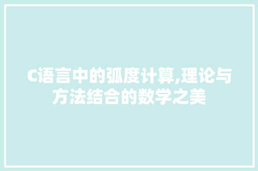 C语言中的弧度计算,理论与方法结合的数学之美