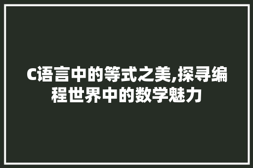 C语言中的等式之美,探寻编程世界中的数学魅力