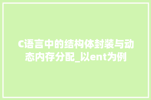 C语言中的结构体封装与动态内存分配_以ent为例