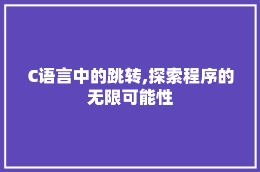 C语言中的跳转,探索程序的无限可能性