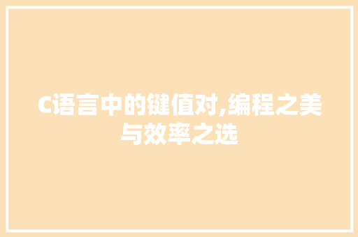C语言中的键值对,编程之美与效率之选