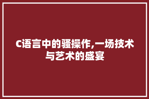 C语言中的骚操作,一场技术与艺术的盛宴