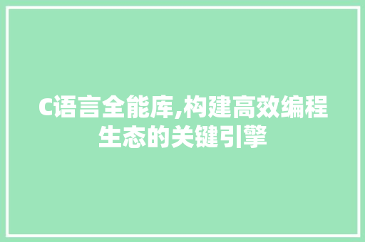 C语言全能库,构建高效编程生态的关键引擎 种植技巧