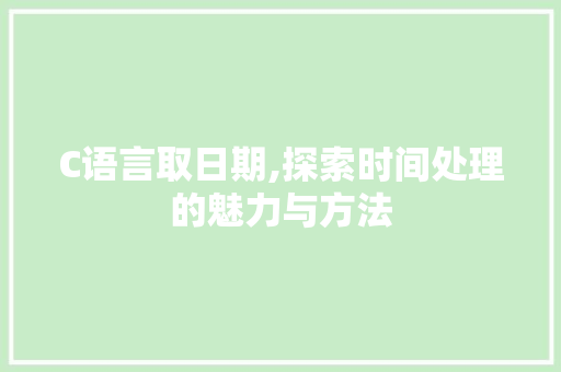 C语言取日期,探索时间处理的魅力与方法