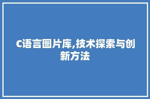 C语言图片库,技术探索与创新方法