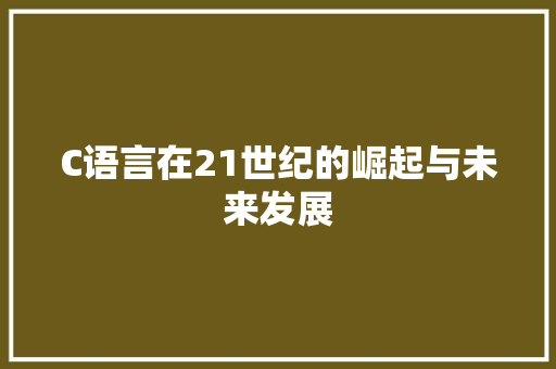 C语言在21世纪的崛起与未来发展