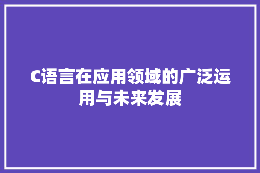 C语言在应用领域的广泛运用与未来发展