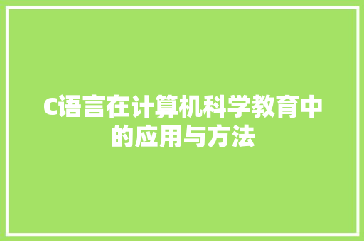 C语言在计算机科学教育中的应用与方法