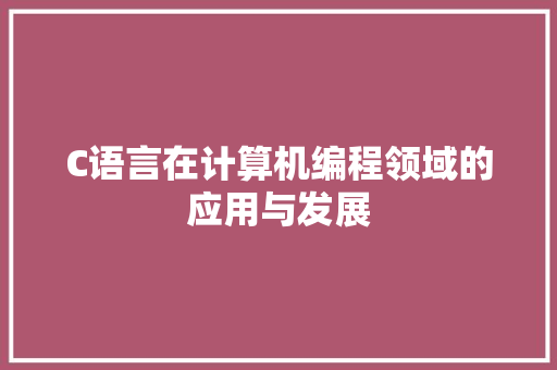 C语言在计算机编程领域的应用与发展