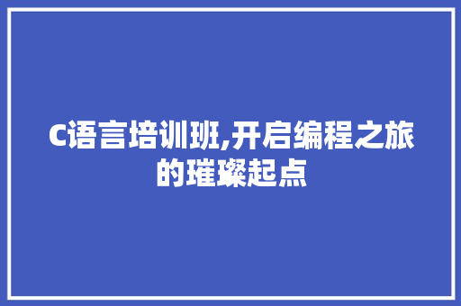 C语言培训班,开启编程之旅的璀璨起点 农业常识