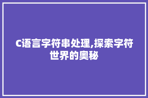 C语言字符串处理,探索字符世界的奥秘