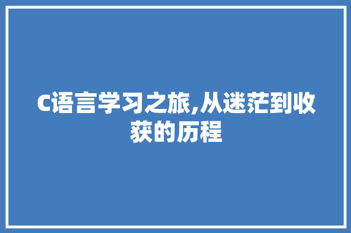 C语言学习之旅,从迷茫到收获的历程