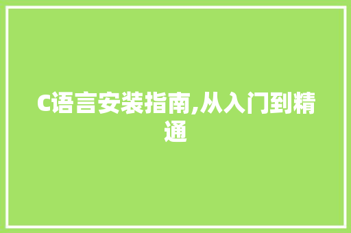 C语言安装指南,从入门到精通