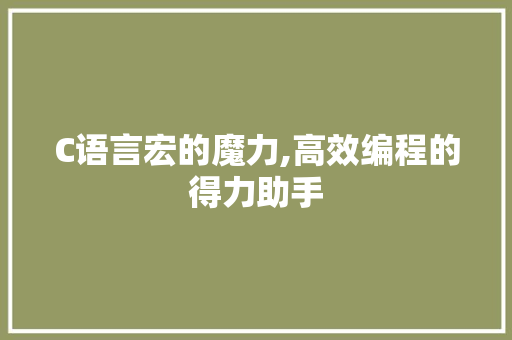 C语言宏的魔力,高效编程的得力助手