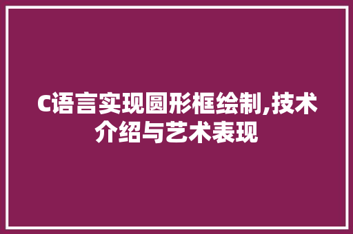 C语言实现圆形框绘制,技术介绍与艺术表现