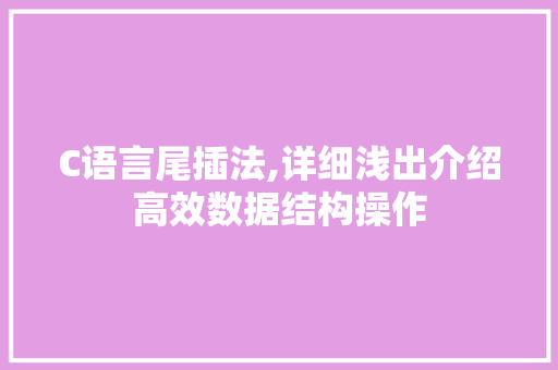 C语言尾插法,详细浅出介绍高效数据结构操作