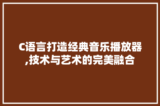 C语言打造经典音乐播放器,技术与艺术的完美融合