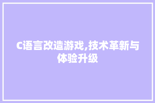 C语言改造游戏,技术革新与体验升级