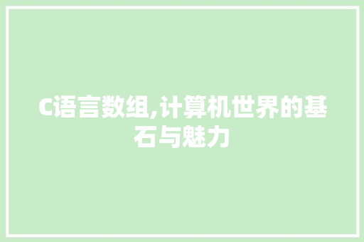 C语言数组,计算机世界的基石与魅力