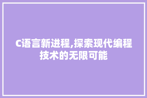 C语言新进程,探索现代编程技术的无限可能