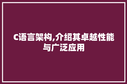 C语言架构,介绍其卓越性能与广泛应用 花朵知识