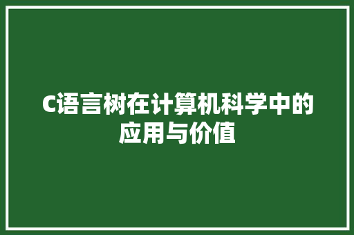 C语言树在计算机科学中的应用与价值
