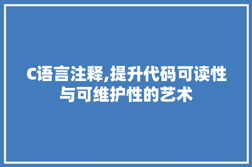 C语言注释,提升代码可读性与可维护性的艺术