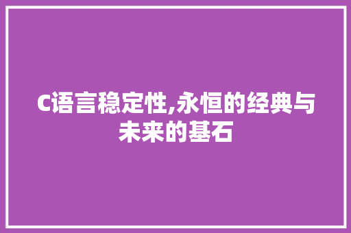 C语言稳定性,永恒的经典与未来的基石