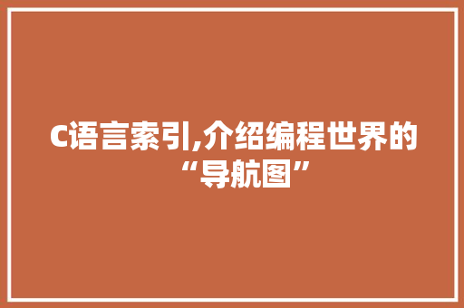 C语言索引,介绍编程世界的“导航图”