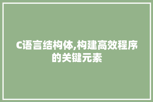 C语言结构体,构建高效程序的关键元素