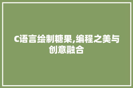 C语言绘制糖果,编程之美与创意融合