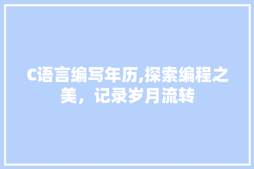 C语言编写年历,探索编程之美，记录岁月流转
